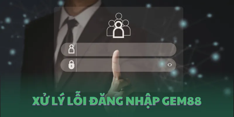 Cách xử lý lỗi khi không thể đăng nhập vào tài khoản GEM88