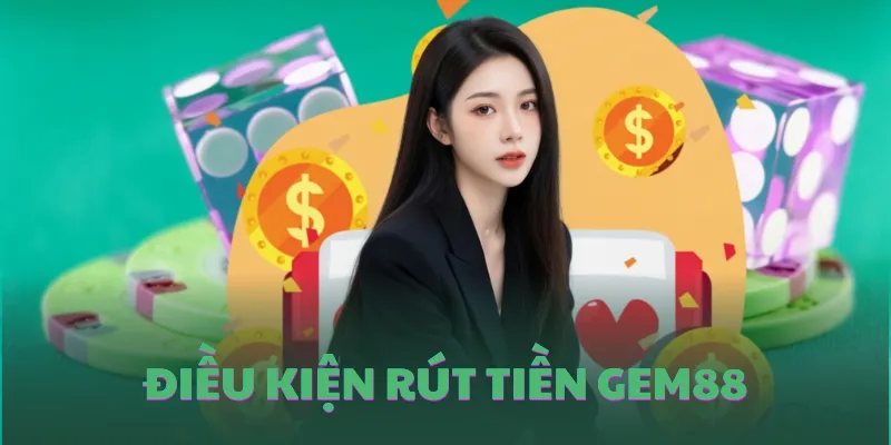 Những điều kiện rút tiền GEM88 cần nhớ